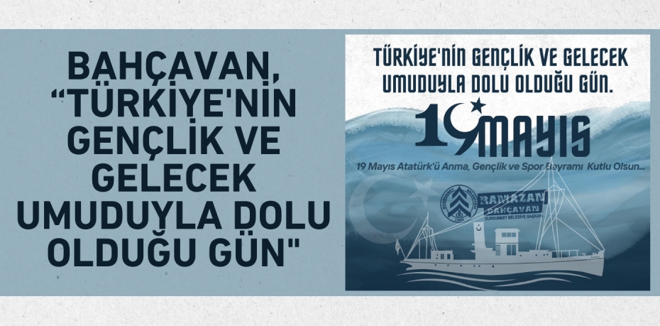 BAHÇAVAN, “TÜRKİYE'NİN GENÇLİK VE GELECEK UMUDUYLA DOLU OLDUĞU GÜN"