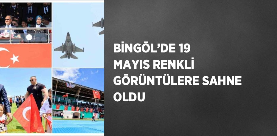 BİNGÖL’DE 19 MAYIS RENKLİ GÖRÜNTÜLERE SAHNE OLDU