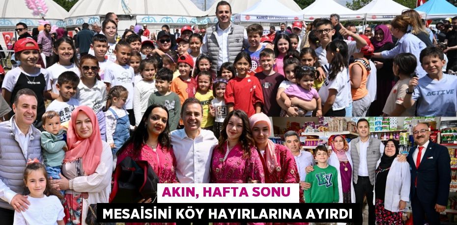 AKIN, HAFTA SONU MESAİSİNİ KÖY HAYIRLARINA AYIRDI