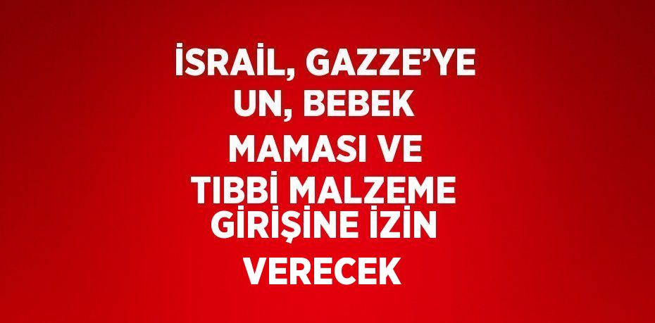 İSRAİL, GAZZE’YE UN, BEBEK MAMASI VE TIBBİ MALZEME GİRİŞİNE İZİN VERECEK