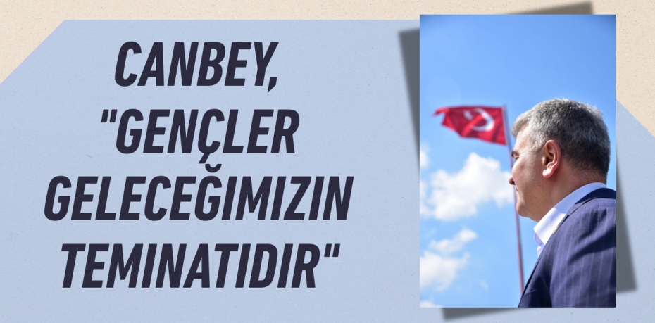 CANBEY, "GENÇLER GELECEĞIMIZIN TEMINATIDIR"