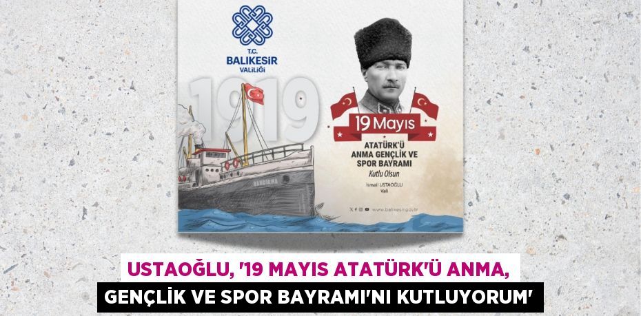 USTAOĞLU, “19 MAYIS ATATÜRK’Ü ANMA, GENÇLİK VE SPOR BAYRAMI’NI KUTLUYORUM”