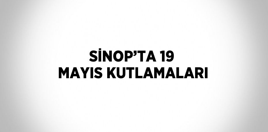SİNOP’TA 19 MAYIS KUTLAMALARI