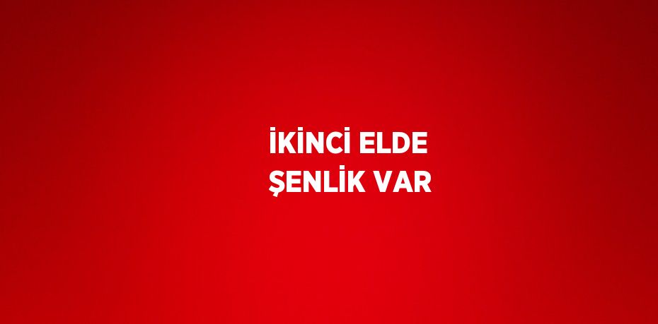İKİNCİ ELDE ŞENLİK VAR