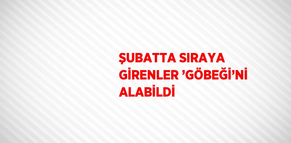 ŞUBATTA SIRAYA GİRENLER ’GÖBEĞİ’Nİ ALABİLDİ