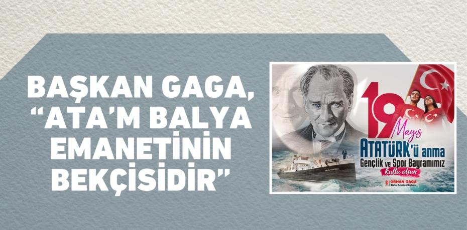 BAŞKAN GAGA, “ATA’M BALYA EMANETİNİN BEKÇİSİDİR”