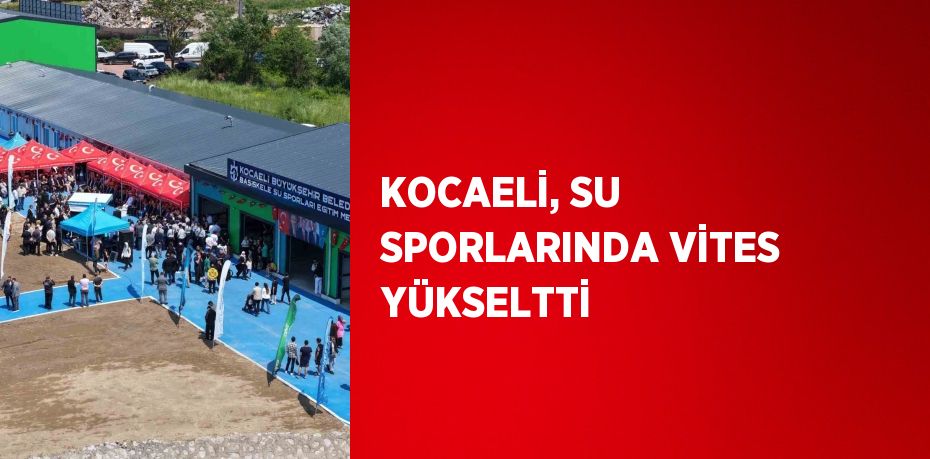 KOCAELİ, SU SPORLARINDA VİTES YÜKSELTTİ