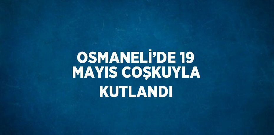 OSMANELİ’DE 19 MAYIS COŞKUYLA KUTLANDI