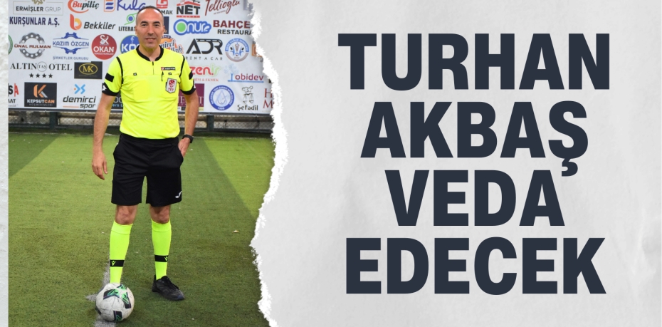 TURHAN AKBAŞ VEDA EDECEK
