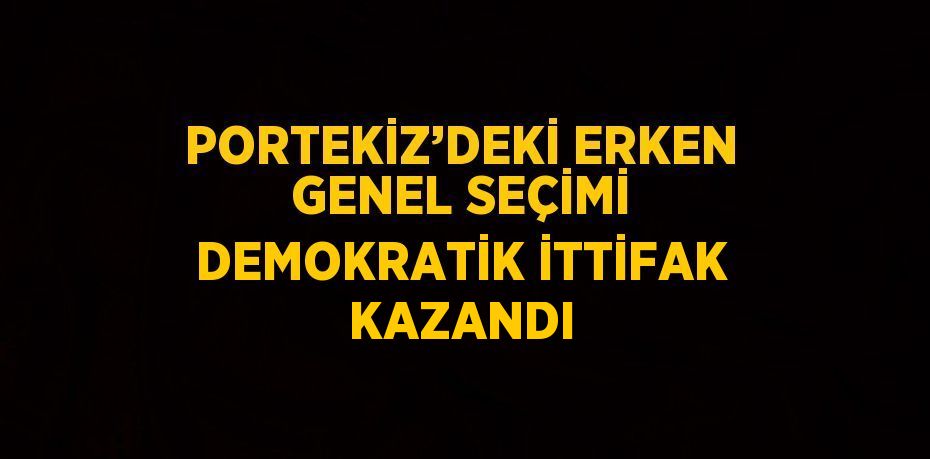 PORTEKİZ’DEKİ ERKEN GENEL SEÇİMİ DEMOKRATİK İTTİFAK KAZANDI