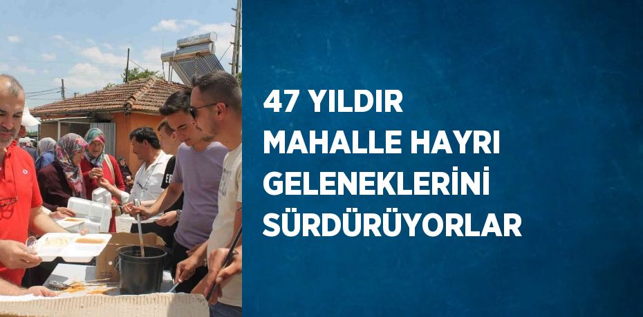 47 YILDIR MAHALLE HAYRI GELENEKLERİNİ SÜRDÜRÜYORLAR