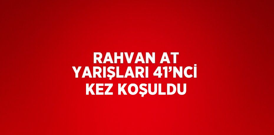 RAHVAN AT YARIŞLARI 41’NCİ KEZ KOŞULDU