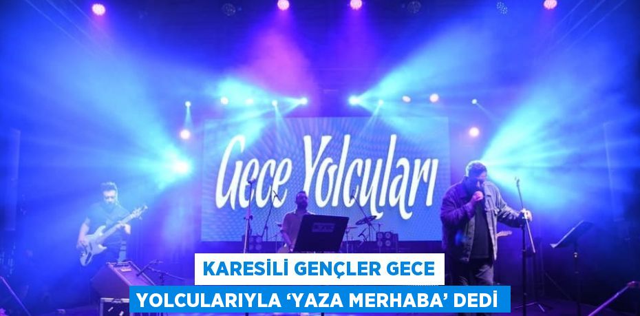 KARESİLİ GENÇLER GECE YOLCULARIYLA ‘YAZA MERHABA’ DEDİ