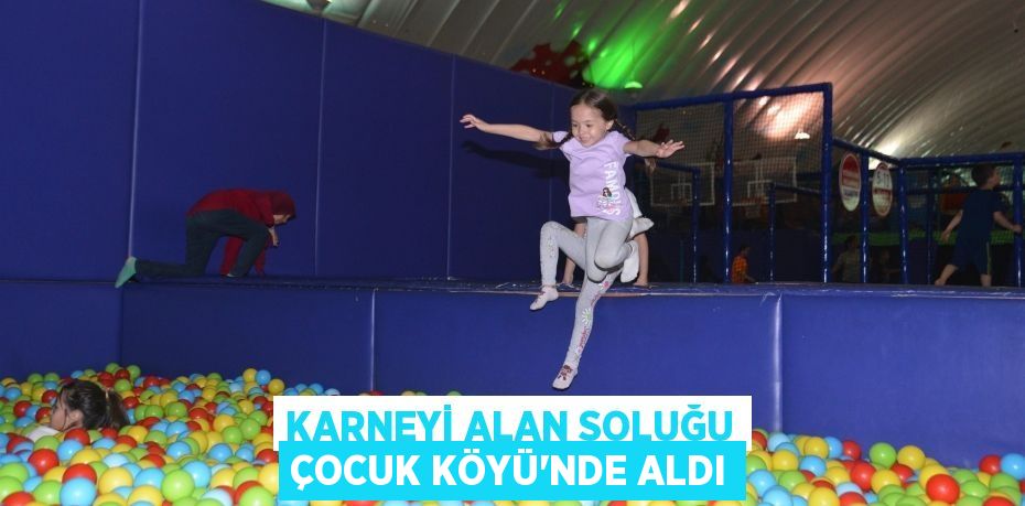 KARNEYİ ALAN SOLUĞU ÇOCUK KÖYÜ’NDE ALDI