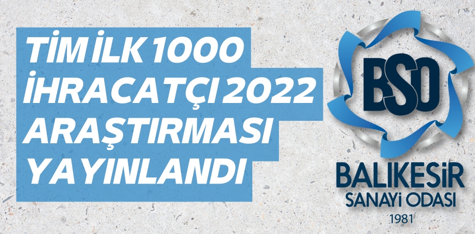 TİM İLK 1000 İHRACATÇI 2022 ARAŞTIRMASI YAYINLANDI