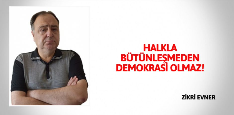 HALKLA BÜTÜNLEŞMEDEN DEMOKRASİ OLMAZ!