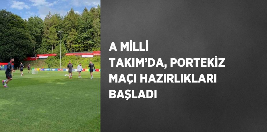 A MİLLİ TAKIM’DA, PORTEKİZ MAÇI HAZIRLIKLARI BAŞLADI