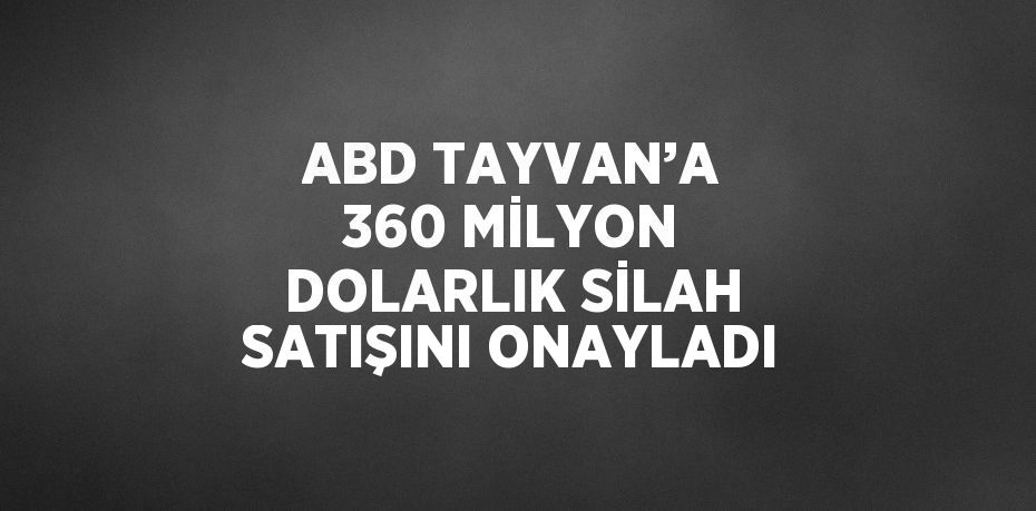 ABD TAYVAN’A 360 MİLYON DOLARLIK SİLAH SATIŞINI ONAYLADI