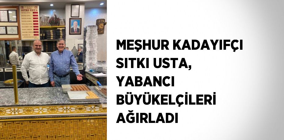 MEŞHUR KADAYIFÇI SITKI USTA, YABANCI BÜYÜKELÇİLERİ AĞIRLADI