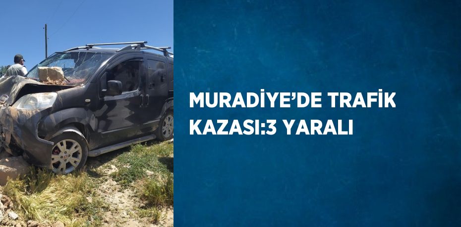 MURADİYE’DE TRAFİK KAZASI:3 YARALI