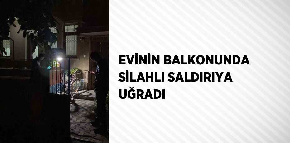 EVİNİN BALKONUNDA SİLAHLI SALDIRIYA UĞRADI