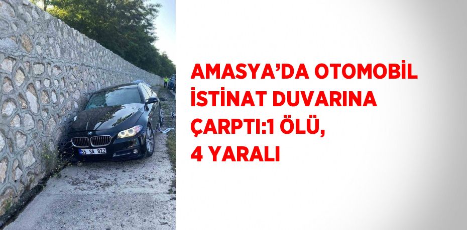 AMASYA’DA OTOMOBİL İSTİNAT DUVARINA ÇARPTI:1 ÖLÜ, 4 YARALI