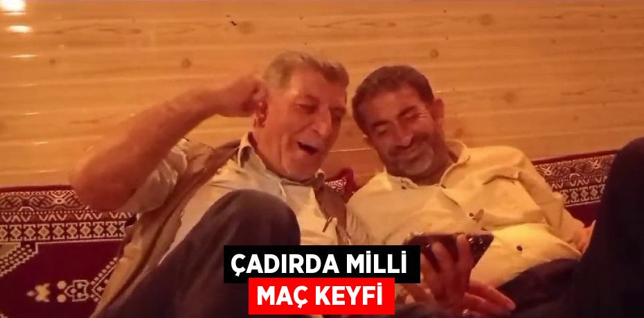 ÇADIRDA MİLLİ MAÇ KEYFİ