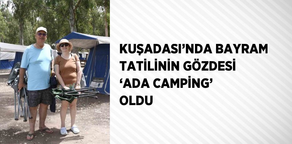 KUŞADASI’NDA BAYRAM TATİLİNİN GÖZDESİ ‘ADA CAMPİNG’ OLDU