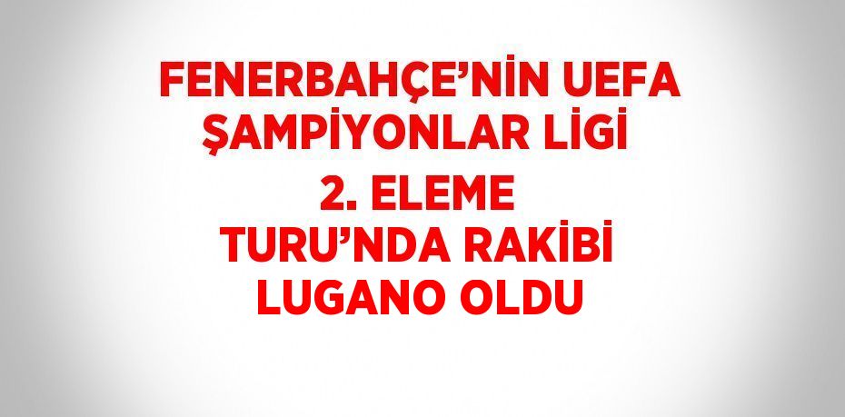 FENERBAHÇE’NİN UEFA ŞAMPİYONLAR LİGİ 2. ELEME TURU’NDA RAKİBİ LUGANO OLDU