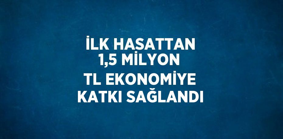 İLK HASATTAN 1,5 MİLYON TL EKONOMİYE KATKI SAĞLANDI