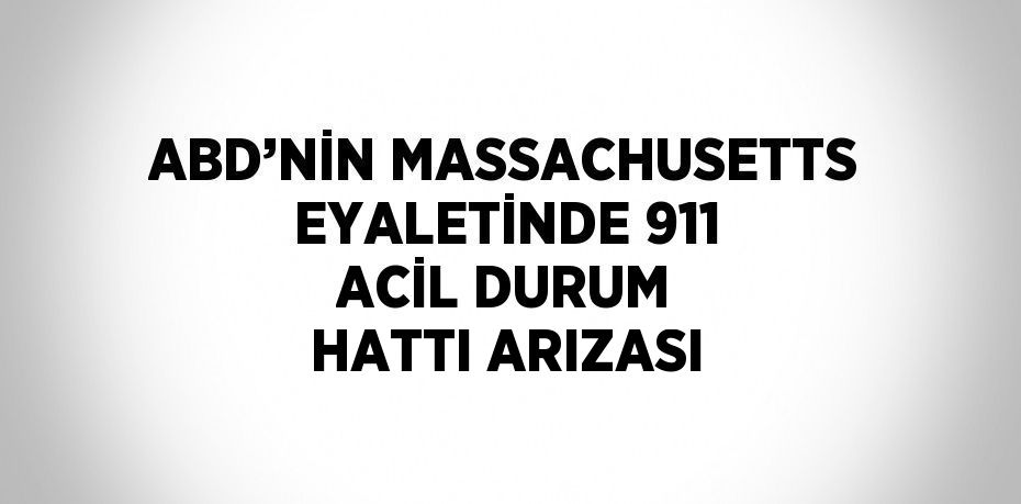 ABD’NİN MASSACHUSETTS EYALETİNDE 911 ACİL DURUM HATTI ARIZASI