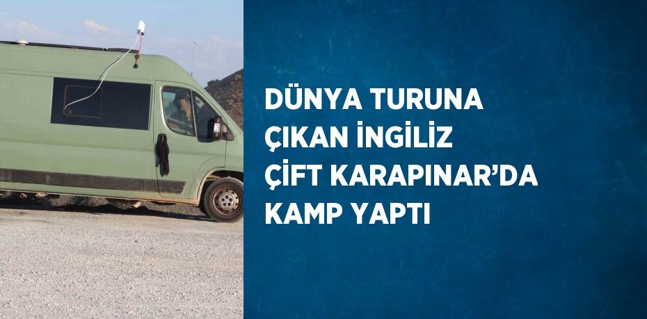 DÜNYA TURUNA ÇIKAN İNGİLİZ ÇİFT KARAPINAR’DA KAMP YAPTI