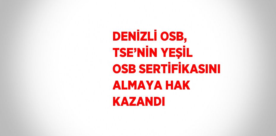DENİZLİ OSB, TSE’NİN YEŞİL OSB SERTİFİKASINI ALMAYA HAK KAZANDI