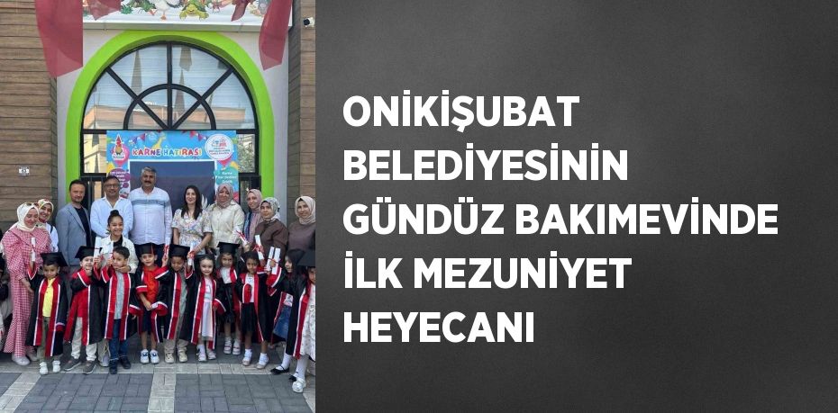 ONİKİŞUBAT BELEDİYESİNİN GÜNDÜZ BAKIMEVİNDE İLK MEZUNİYET HEYECANI