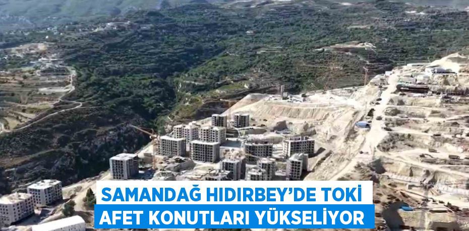 SAMANDAĞ HIDIRBEY’DE TOKİ AFET KONUTLARI YÜKSELİYOR