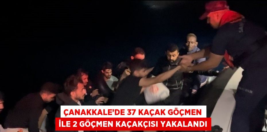 ÇANAKKALE’DE 37 KAÇAK GÖÇMEN İLE 2 GÖÇMEN KAÇAKÇISI YAKALANDI