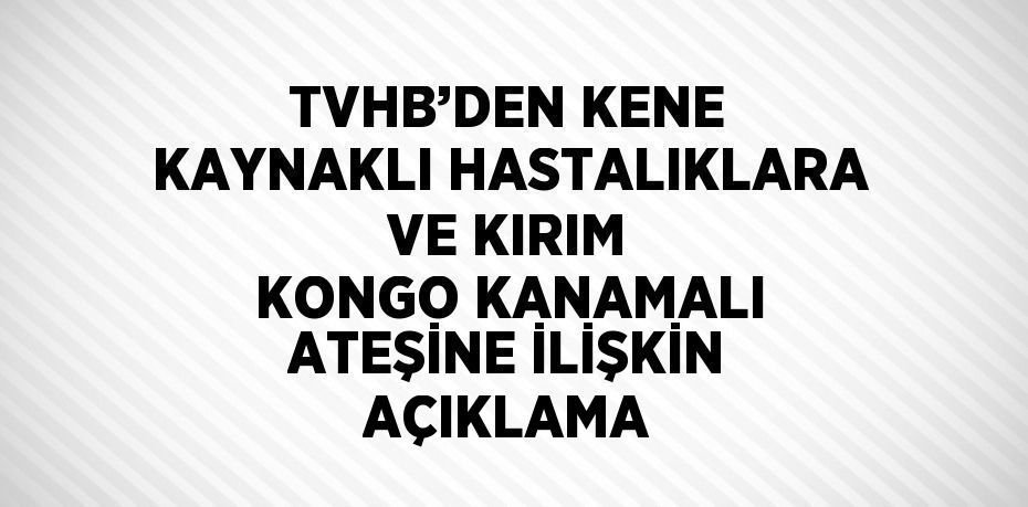 TVHB’DEN KENE KAYNAKLI HASTALIKLARA VE KIRIM KONGO KANAMALI ATEŞİNE İLİŞKİN AÇIKLAMA