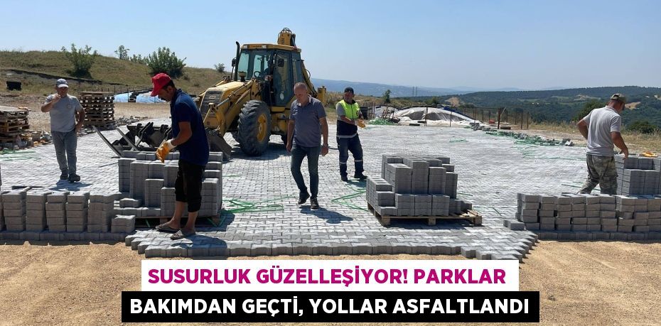 Susurluk Güzelleşiyor! Parklar Bakımdan Geçti, Yollar Asfaltlandı