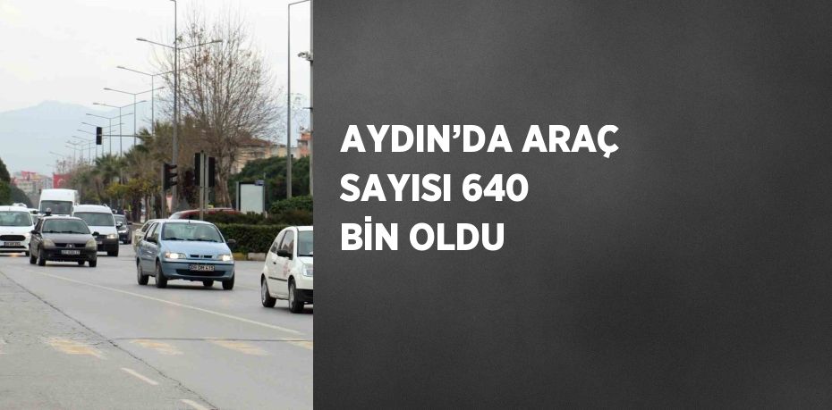 AYDIN’DA ARAÇ SAYISI 640 BİN OLDU