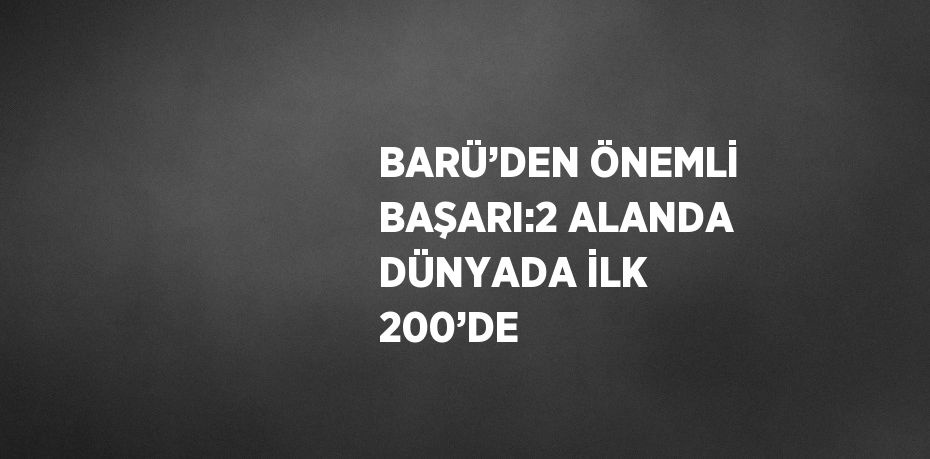 BARÜ’DEN ÖNEMLİ BAŞARI:2 ALANDA DÜNYADA İLK 200’DE