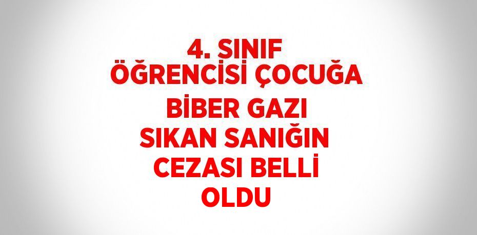 4. SINIF ÖĞRENCİSİ ÇOCUĞA BİBER GAZI SIKAN SANIĞIN CEZASI BELLİ OLDU