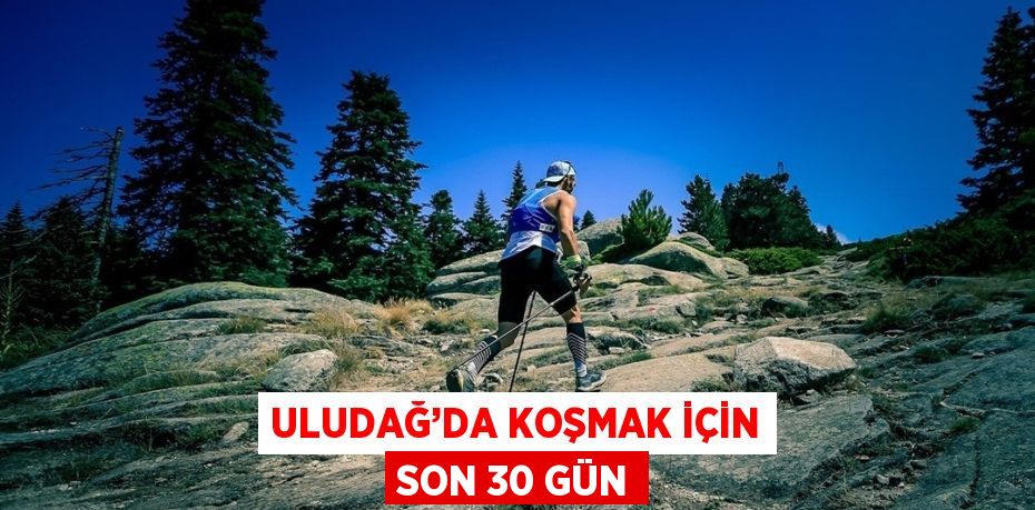 ULUDAĞ’DA KOŞMAK İÇİN SON 30 GÜN