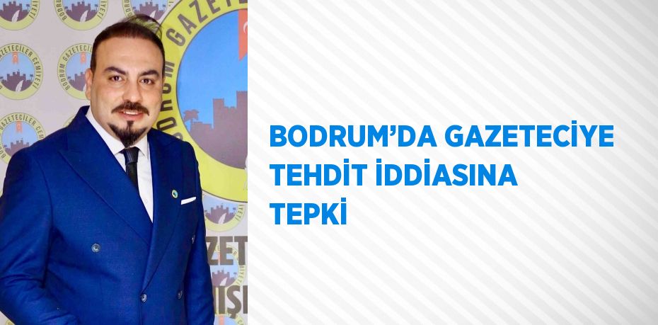 BODRUM’DA GAZETECİYE TEHDİT İDDİASINA TEPKİ