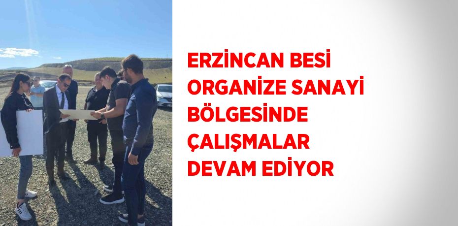 ERZİNCAN BESİ ORGANİZE SANAYİ BÖLGESİNDE ÇALIŞMALAR DEVAM EDİYOR