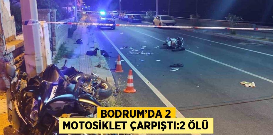 BODRUM’DA 2 MOTOSİKLET ÇARPIŞTI:2 ÖLÜ