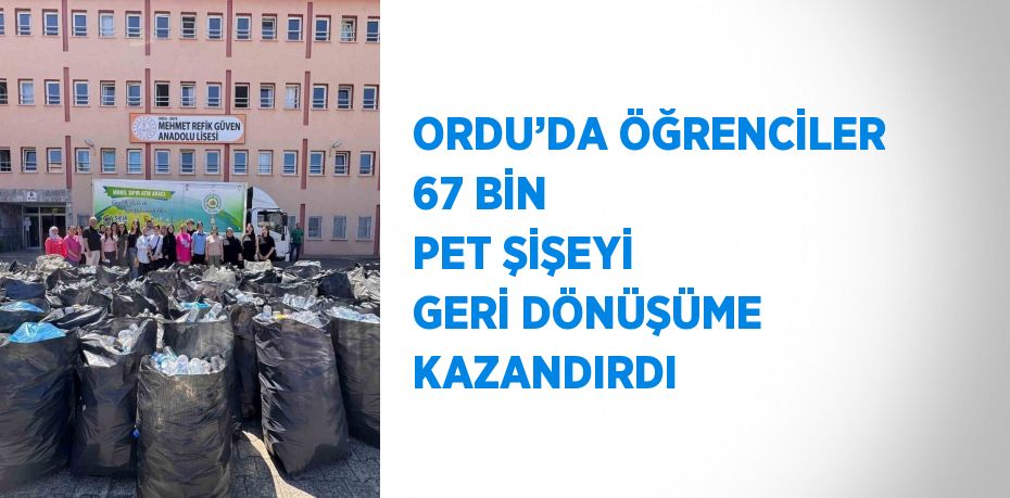 ORDU’DA ÖĞRENCİLER 67 BİN PET ŞİŞEYİ GERİ DÖNÜŞÜME KAZANDIRDI