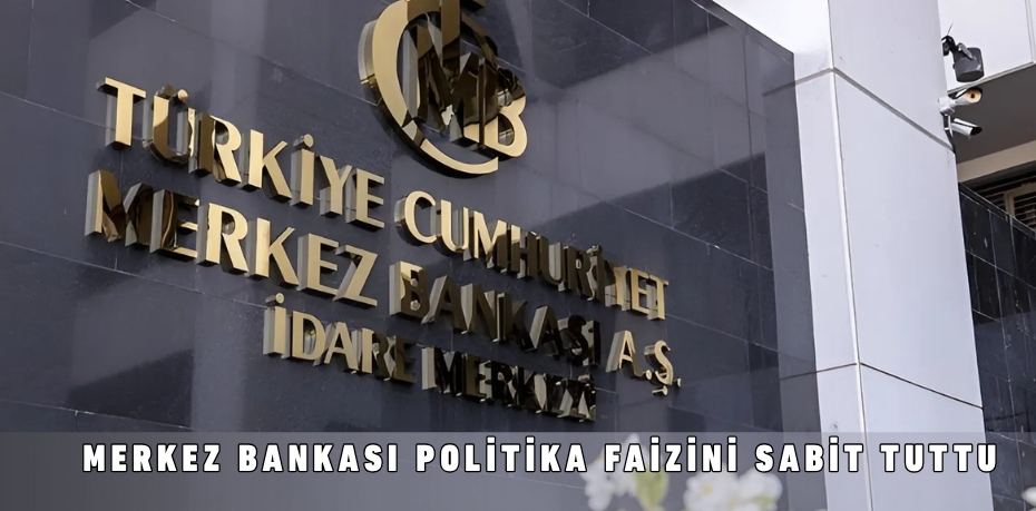 MERKEZ BANKASI POLİTİKA FAİZİNİ SABİT TUTTU