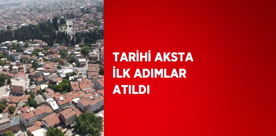 TARİHİ AKSTA İLK ADIMLAR ATILDI