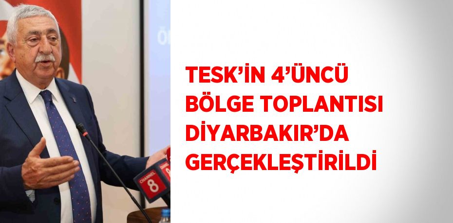 TESK’İN 4’ÜNCÜ BÖLGE TOPLANTISI DİYARBAKIR’DA GERÇEKLEŞTİRİLDİ