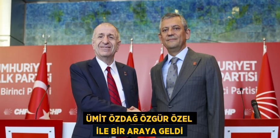 ÜMİT ÖZDAĞ ÖZGÜR ÖZEL İLE BİR ARAYA GELDİ